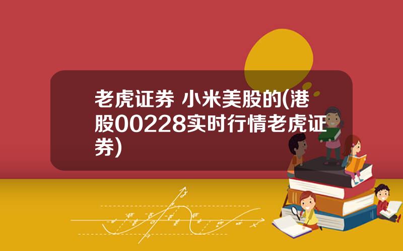 老虎证券 小米美股的(港股00228实时行情老虎证券)